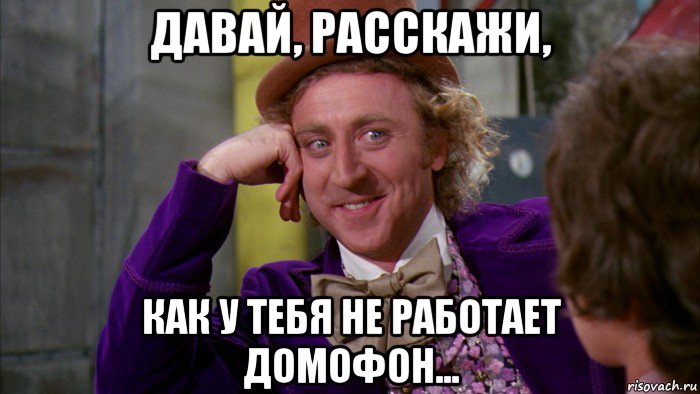 давай, расскажи, как у тебя не работает домофон..., Мем Ну давай расскажи (Вилли Вонка)