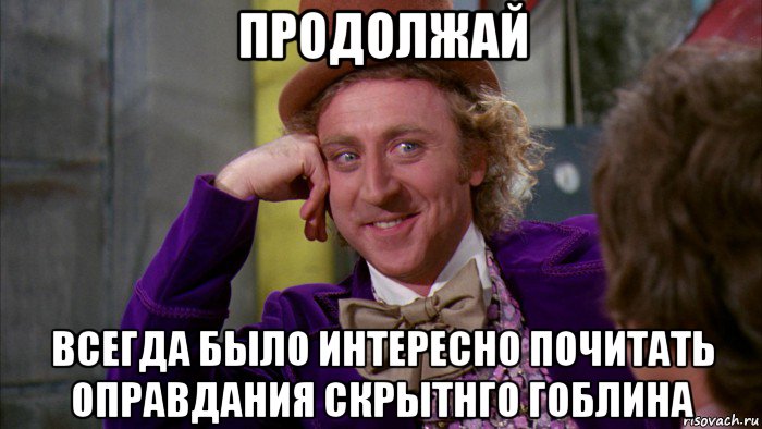 продолжай всегда было интересно почитать оправдания скрытнго гоблина, Мем Ну давай расскажи (Вилли Вонка)