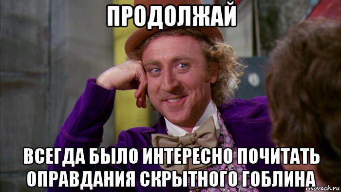 продолжай всегда было интересно почитать оправдания скрытного гоблина, Мем Ну давай расскажи (Вилли Вонка)