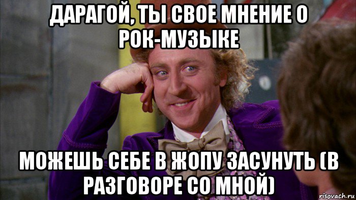 дарагой, ты свое мнение о рок-музыке можешь себе в жопу засунуть (в разговоре со мной), Мем Ну давай расскажи (Вилли Вонка)