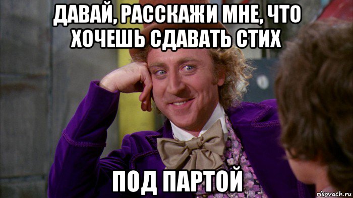 давай, расскажи мне, что хочешь сдавать стих под партой, Мем Ну давай расскажи (Вилли Вонка)