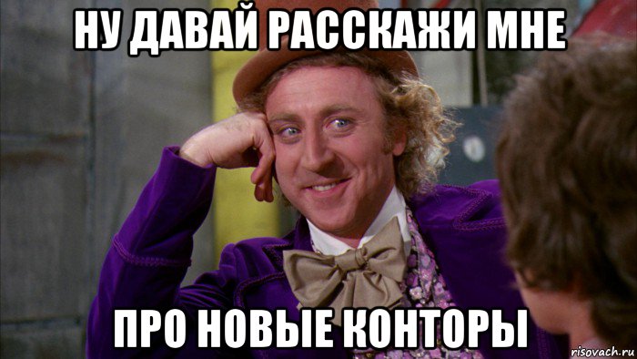 ну давай расскажи мне про новые конторы, Мем Ну давай расскажи (Вилли Вонка)