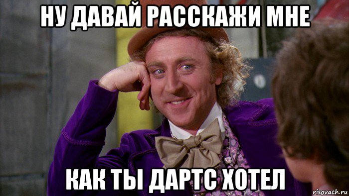 ну давай расскажи мне как ты дартс хотел, Мем Ну давай расскажи (Вилли Вонка)