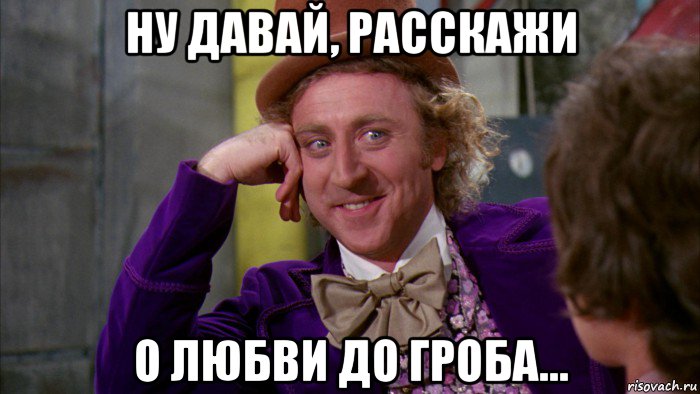 ну давай, расскажи о любви до гроба..., Мем Ну давай расскажи (Вилли Вонка)