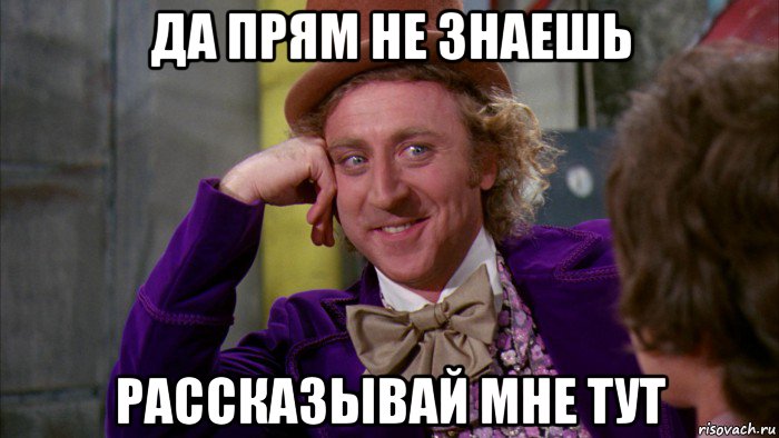 да прям не знаешь рассказывай мне тут, Мем Ну давай расскажи (Вилли Вонка)