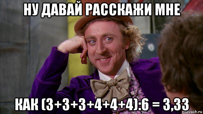 ну давай расскажи мне как (3+3+3+4+4+4):6 = 3,33, Мем Ну давай расскажи (Вилли Вонка)