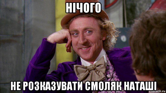 нічого не розказувати смоляк наташі, Мем Ну давай расскажи (Вилли Вонка)