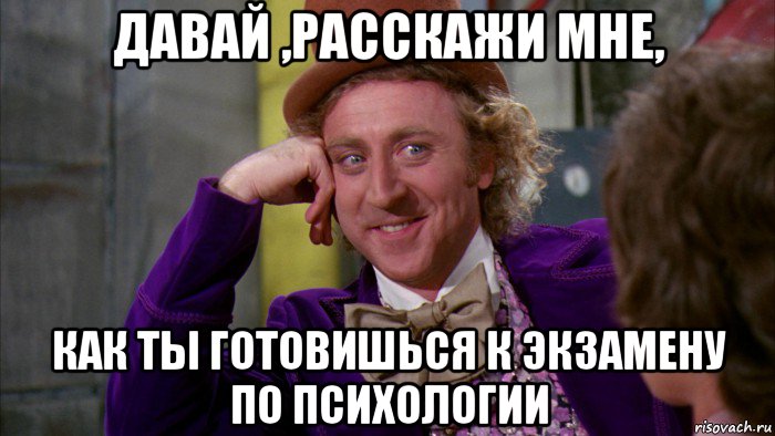 давай ,расскажи мне, как ты готовишься к экзамену по психологии, Мем Ну давай расскажи (Вилли Вонка)