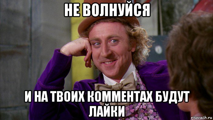 не волнуйся и на твоих комментах будут лайки, Мем Ну давай расскажи (Вилли Вонка)