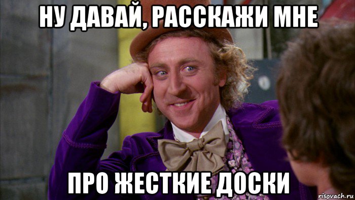 ну давай, расскажи мне про жесткие доски, Мем Ну давай расскажи (Вилли Вонка)