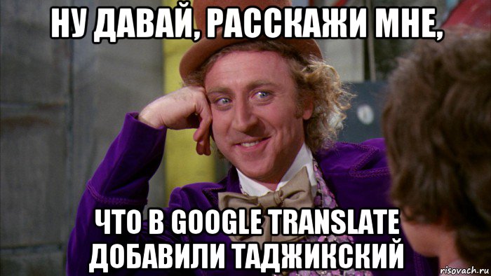 ну давай, расскажи мне, что в google translate добавили таджикский, Мем Ну давай расскажи (Вилли Вонка)