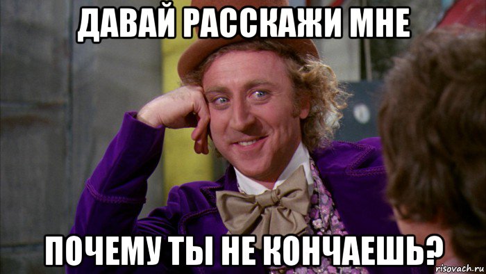 давай расскажи мне почему ты не кончаешь?, Мем Ну давай расскажи (Вилли Вонка)