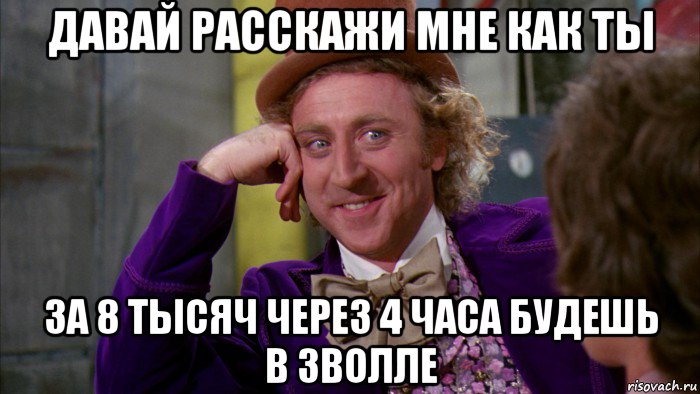 давай расскажи мне как ты за 8 тысяч через 4 часа будешь в зволле, Мем Ну давай расскажи (Вилли Вонка)