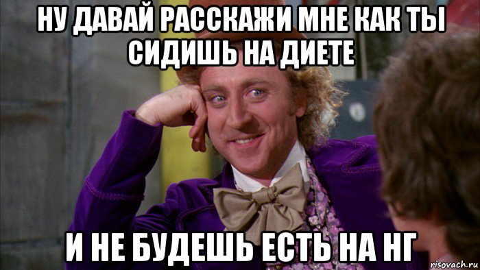 ну давай расскажи мне как ты сидишь на диете и не будешь есть на нг, Мем Ну давай расскажи (Вилли Вонка)