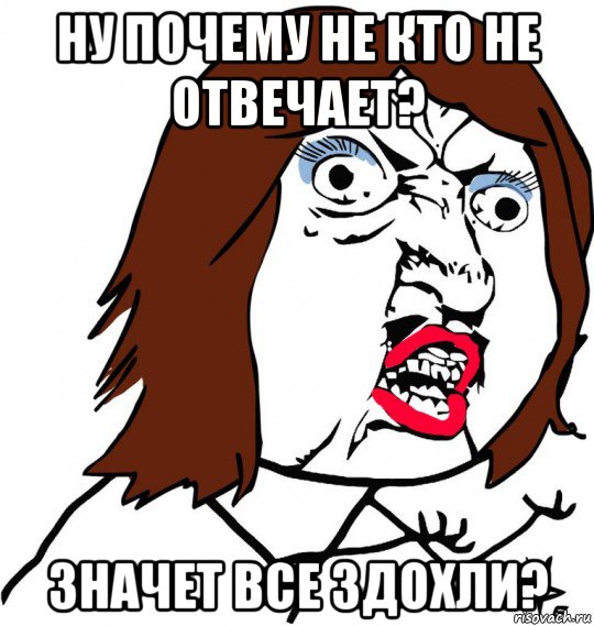 ну почему не кто не отвечает? значет все здохли?, Мем Ну почему (девушка)