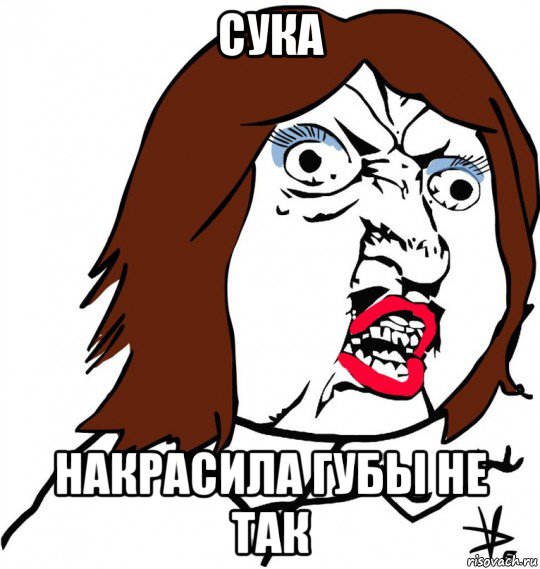 сука накрасила губы не так, Мем Ну почему (девушка)