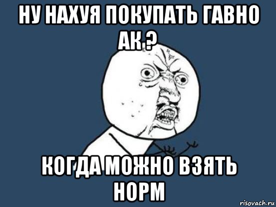 ну нахуя покупать гавно ак ? когда можно взять норм, Мем Ну почему