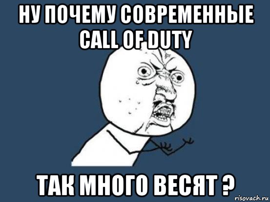 ну почему современные call of duty так много весят ?, Мем Ну почему