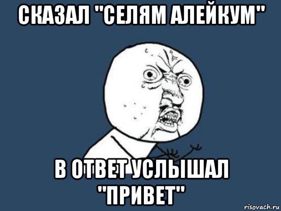 сказал "селям алейкум" в ответ услышал "привет", Мем Ну почему