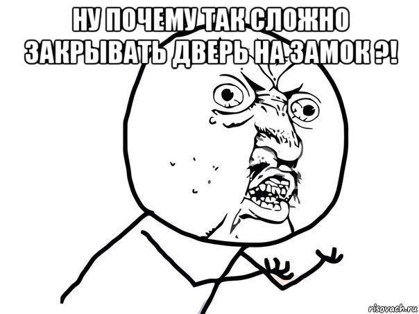 ну почему так сложно закрывать дверь на замок ?! , Мем Ну почему (белый фон)