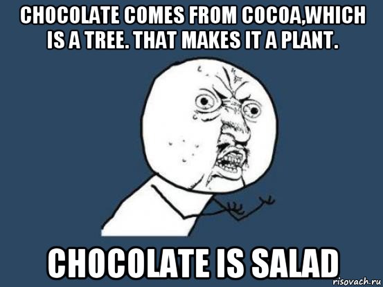 chocolate comes from cocoa,which is a tree. that makes it a plant. chocolate is salad, Мем Ну почему