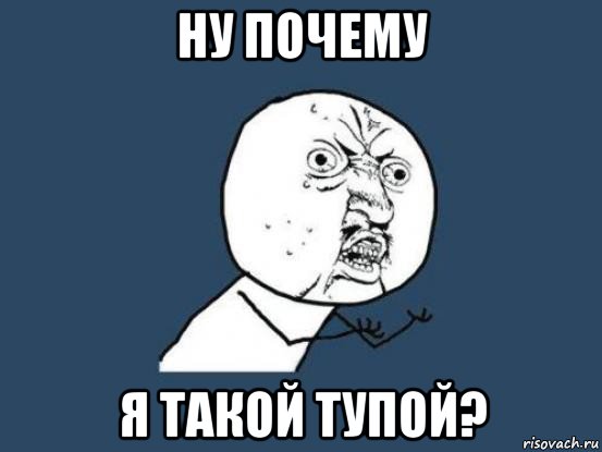 ну почему я такой тупой?, Мем Ну почему