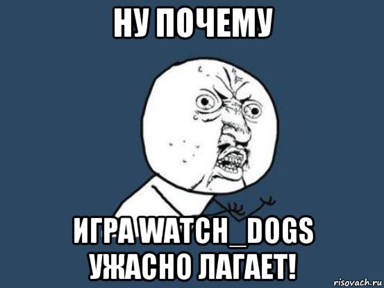 ну почему игра watch_dogs ужасно лагает!, Мем Ну почему