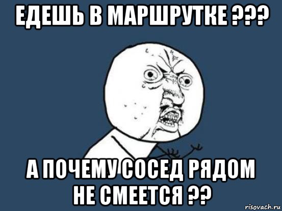 едешь в маршрутке ??? а почему сосед рядом не смеется ??, Мем Ну почему