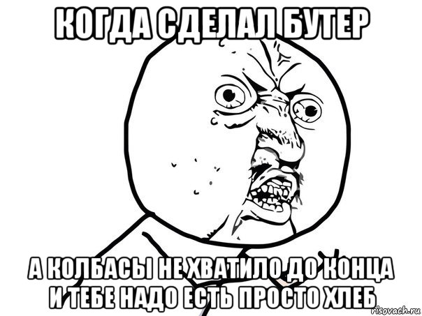 когда сделал бутер а колбасы не хватило до конца и тебе надо есть просто хлеб, Мем Ну почему (белый фон)