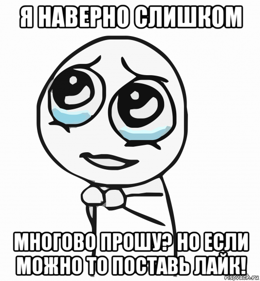 я наверно слишком многово прошу? но если можно то поставь лайк!, Мем  ну пожалуйста (please)