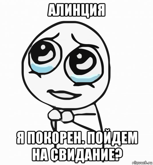 алинция я покорен. пойдем на свидание?, Мем  ну пожалуйста (please)