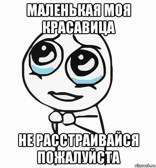 маленькая моя красавица не расстраивайся пожалуйста, Мем  ну пожалуйста (please)