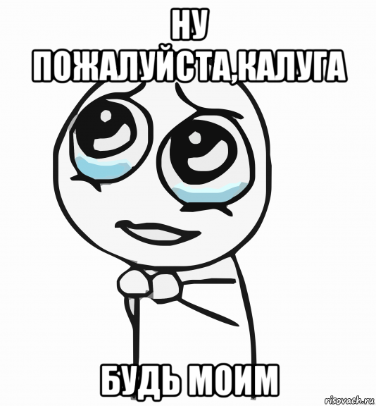 ну пожалуйста,калуга будь моим, Мем  ну пожалуйста (please)