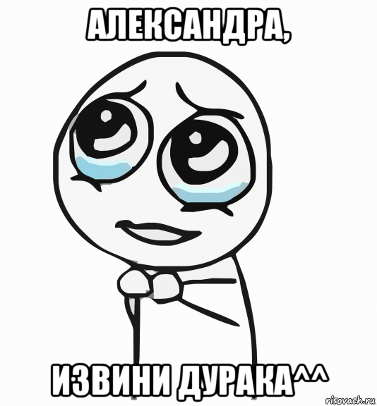 александра, извини дурака^^, Мем  ну пожалуйста (please)