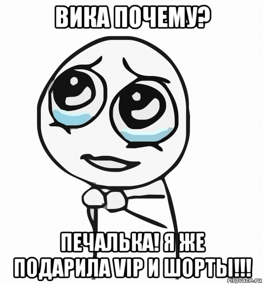 вика почему? печалька! я же подарила vip и шорты!!!, Мем  ну пожалуйста (please)