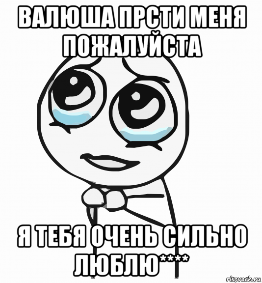 валюша прсти меня пожалуйста я тебя очень сильно люблю****, Мем  ну пожалуйста (please)