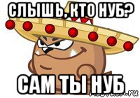 слышь, кто нуб? сам ты нуб