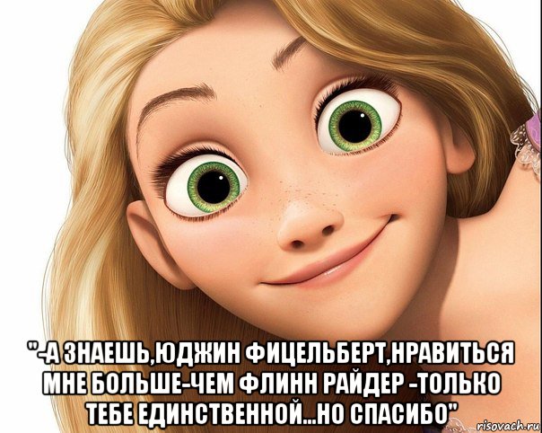  "-а знаешь,юджин фицельберт,нравиться мне больше-чем флинн райдер -только тебе единственной...но спасибо", Мем О