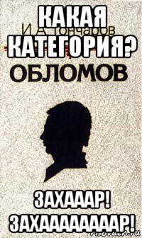 какая категория? захааар! захаааааааар!, Мем Обломов