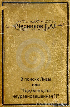 Черников Е.А. В поискх Лизы
или
"Где,блять,эта неуравновешенная?!", Комикс обложка книги