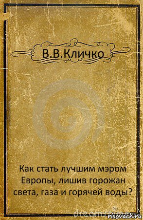 В.В.Кличко Как стать лучшим мэром Европы, лишив горожан света, газа и горячей воды?, Комикс обложка книги