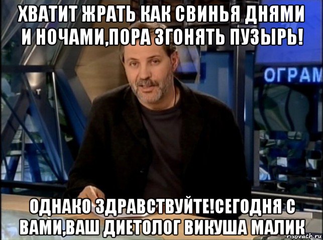 хватит жрать как свинья днями и ночами,пора згонять пузырь! однако здравствуйте!сегодня с вами,ваш диетолог викуша малик, Мем Однако Здравствуйте