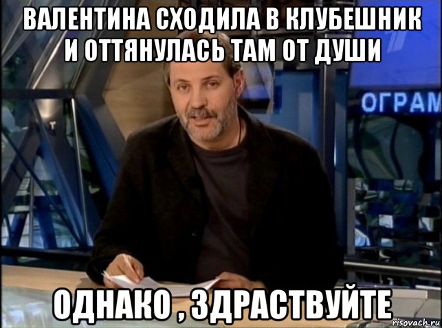 валентина сходила в клубешник и оттянулась там от души однако , здраствуйте, Мем Однако Здравствуйте