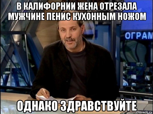 в калифорнии жена отрезала мужчине пенис кухонным ножом однако здравствуйте, Мем Однако Здравствуйте