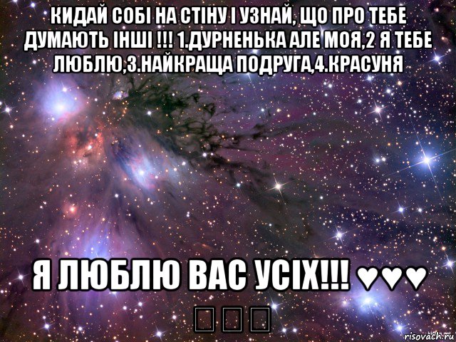 кидай собі на стіну і узнай, що про тебе думають інші !!! 1.дурненька але моя,2 я тебе люблю,3.найкраща подруга,4.красуня я люблю вас усіх!!! ♥♥♥ ★★★, Мем Космос