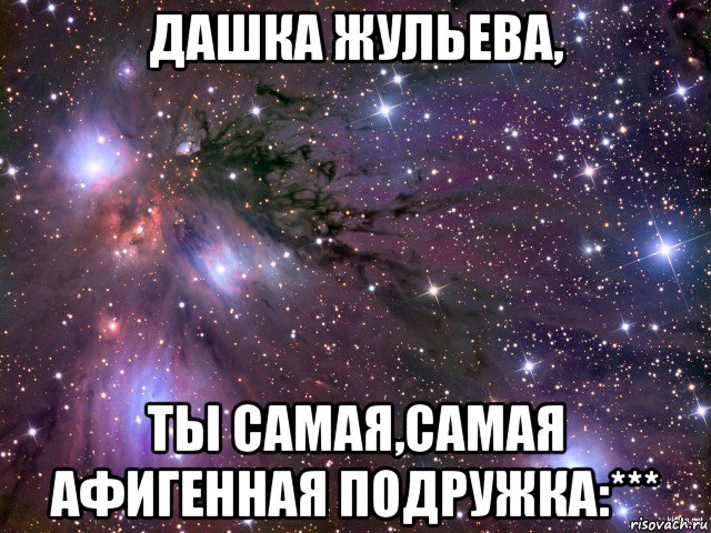 дашка жульева, ты самая,самая афигенная подружка:***, Мем Космос