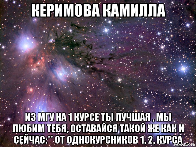 керимова камилла из мгу на 1 курсе ты лучшая , мы любим тебя, оставайся такой же как и сейчас:** от однокурсников 1, 2, курса, Мем Космос