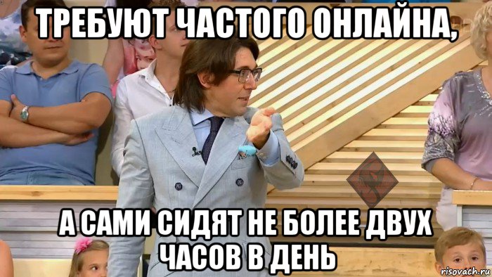 требуют частого онлайна, а сами сидят не более двух часов в день, Мем ОР Малахов