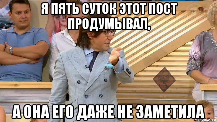 я пять суток этот пост продумывал, а она его даже не заметила, Мем ОР Малахов