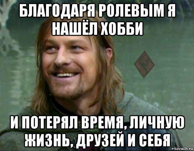 благодаря ролевым я нашёл хобби и потерял время, личную жизнь, друзей и себя, Мем ОР Тролль Боромир